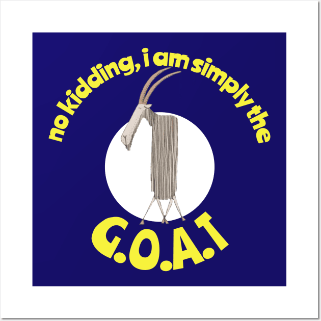 No Kidding, I am simply the Goat. G.O.A.T. Greatest of all Time. Wall Art by KristinaEvans126